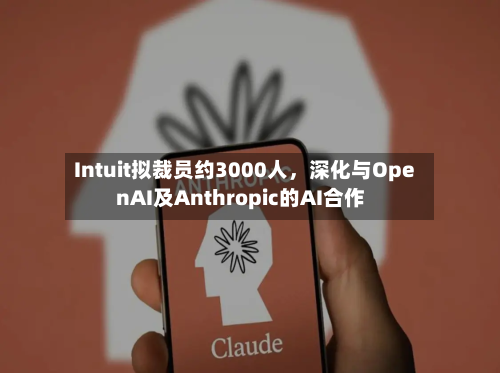 Intuit拟裁员约3000人，深化与OpenAI及Anthropic的AI合作-第3张图片