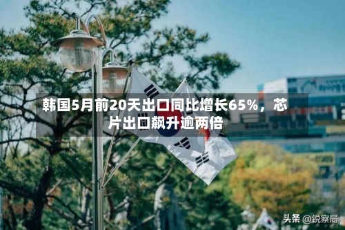 韩国5月前20天出口同比增长65%	，芯片出口飙升逾两倍-第2张图片