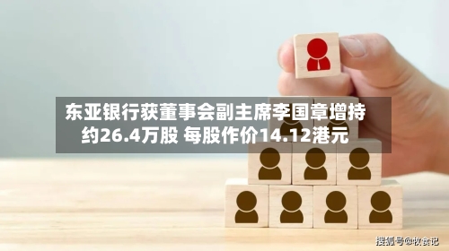 东亚银行获董事会副主席李国章增持约26.4万股 每股作价14.12港元