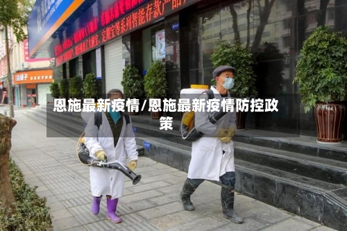恩施最新疫情/恩施最新疫情防控政策-第2张图片