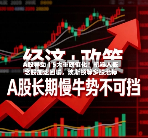 A股异动丨5大重磅催化！机器人概念股加速回暖，埃斯顿等多股涨停-第2张图片