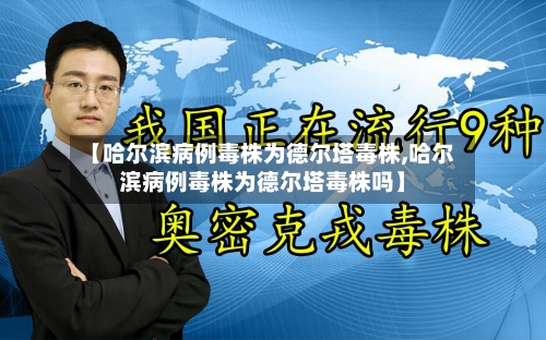 【哈尔滨病例毒株为德尔塔毒株,哈尔滨病例毒株为德尔塔毒株吗】-第3张图片