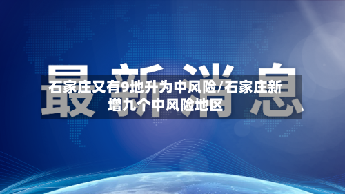 石家庄又有9地升为中风险/石家庄新增九个中风险地区-第2张图片