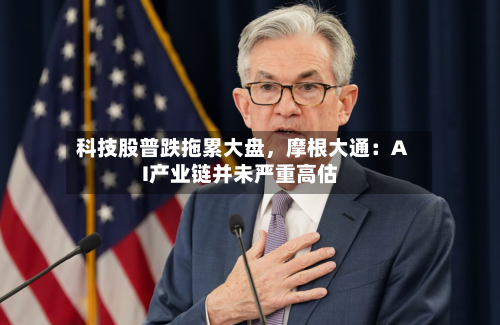 科技股普跌拖累大盘，摩根大通：AI产业链并未严重高估-第2张图片