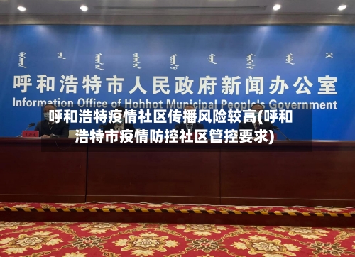 呼和浩特疫情社区传播风险较高(呼和浩特市疫情防控社区管控要求)-第2张图片