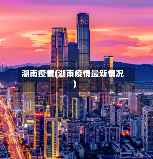 湖南疫情(湖南疫情最新情况)-第3张图片