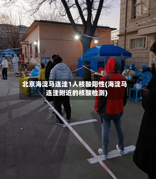 北京海淀马连洼1人核酸阳性(海淀马连洼附近的核酸检测)-第2张图片