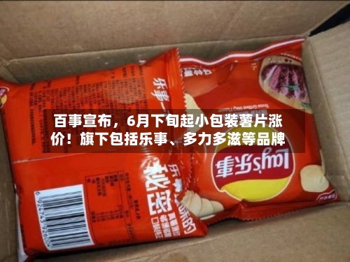 百事宣布，6月下旬起小包装薯片涨价！旗下包括乐事、多力多滋等品牌-第2张图片