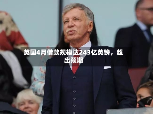 英国4月借款规模达243亿英镑，超出预期-第3张图片