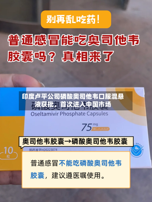 印度卢平公司磷酸奥司他韦口服混悬液获批，首次进入中国市场-第3张图片