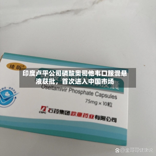 印度卢平公司磷酸奥司他韦口服混悬液获批，首次进入中国市场-第2张图片