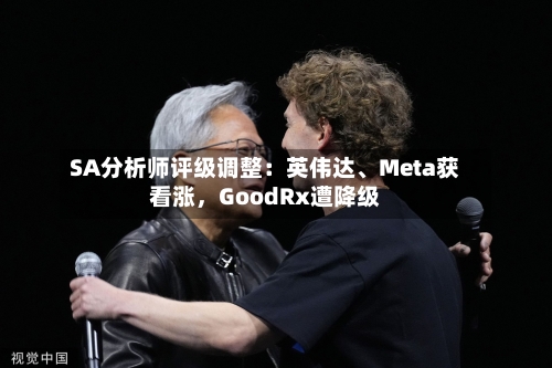 SA分析师评级调整：英伟达	、Meta获看涨，GoodRx遭降级-第2张图片
