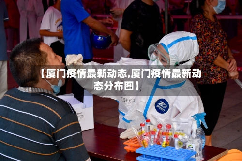 【厦门疫情最新动态,厦门疫情最新动态分布图】