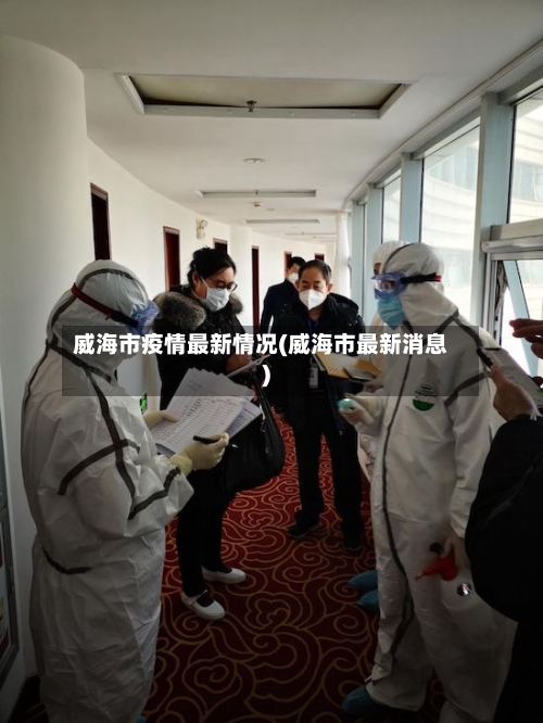 威海市疫情最新情况(威海市最新消息)-第2张图片