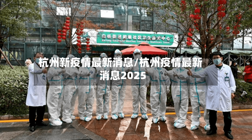 杭州新疫情最新消息/杭州疫情最新消息2025-第3张图片