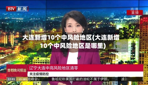 大连新增10个中风险地区(大连新增10个中风险地区是哪里)