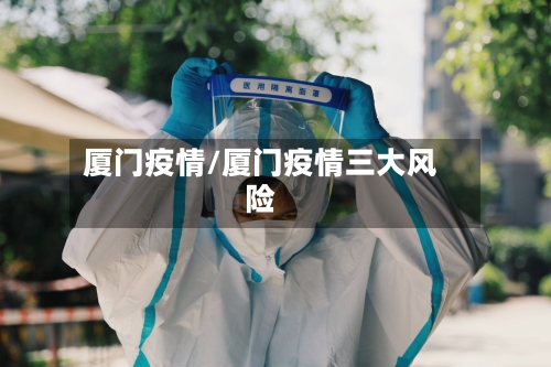 厦门疫情/厦门疫情三大风险