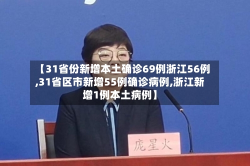 【31省份新增本土确诊69例浙江56例,31省区市新增55例确诊病例,浙江新增1例本土病例】-第2张图片