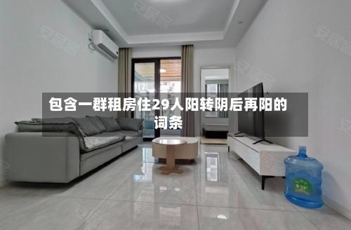 包含一群租房住29人阳转阴后再阳的词条