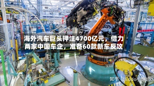 海外汽车巨头押注4700亿元	，借力两家中国车企，准备60款新车反攻-第3张图片