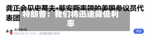 特朗普：我们将迅速降低利率