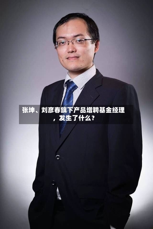 张坤、刘彦春旗下产品增聘基金经理，发生了什么？-第3张图片