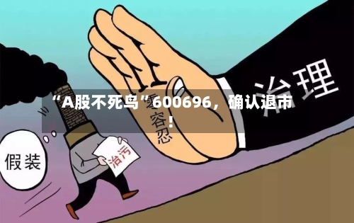 “A股不死鸟”600696，确认退市！
