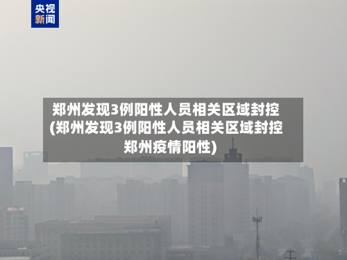 郑州发现3例阳性人员相关区域封控(郑州发现3例阳性人员相关区域封控郑州疫情阳性)