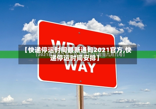 【快递停运时间最新通知2021官方,快递停运时间安排】