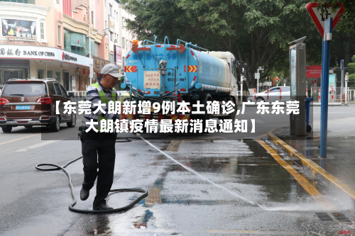 【东莞大朗新增9例本土确诊,广东东莞大朗镇疫情最新消息通知】