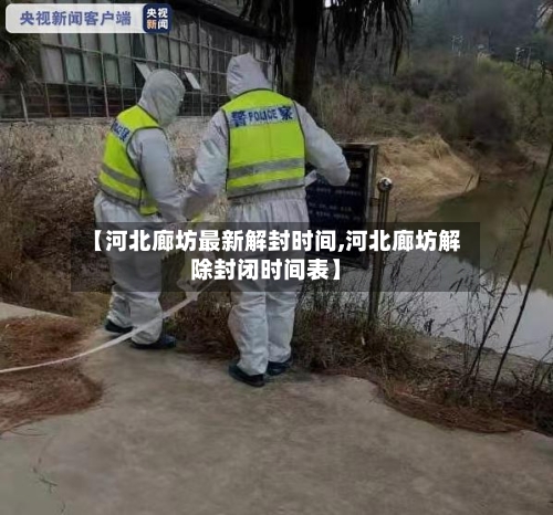 【河北廊坊最新解封时间,河北廊坊解除封闭时间表】