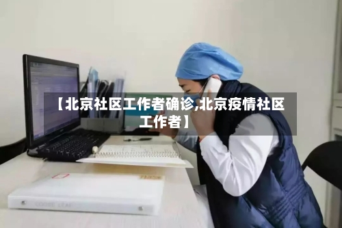 【北京社区工作者确诊,北京疫情社区工作者】-第2张图片