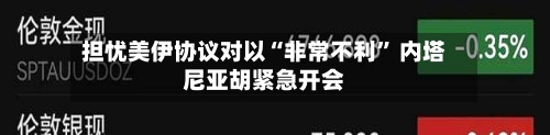 担忧美伊协议对以“非常不利	” 内塔尼亚胡紧急开会-第3张图片