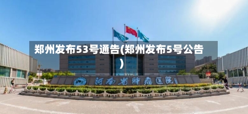 郑州发布53号通告(郑州发布5号公告)-第3张图片