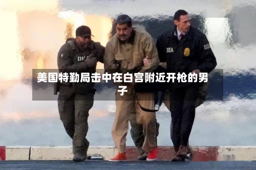 美国特勤局击中在白宫附近开枪的男子