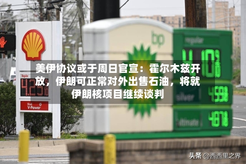美伊协议或于周日官宣:霍尔木兹开放,伊朗可正常对外出售石油,将就伊朗核项目继续谈判