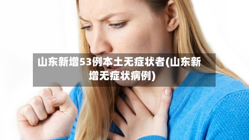 山东新增53例本土无症状者(山东新增无症状病例)