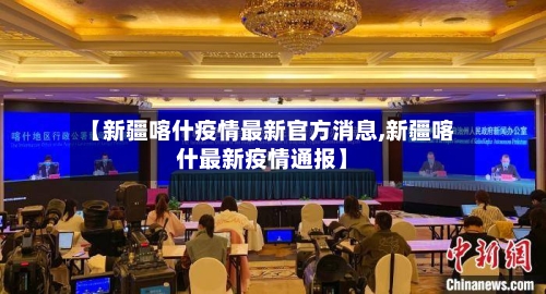 【新疆喀什疫情最新官方消息,新疆喀什最新疫情通报】