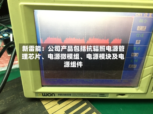 新雷能：公司产品包括抗辐照电源管理芯片	、电源微模组、电源模块及电源组件-第3张图片