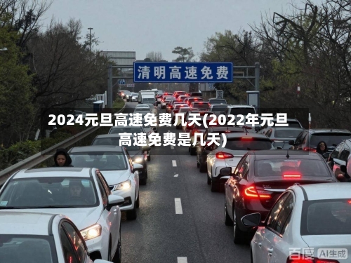 2024元旦高速免费几天(2022年元旦高速免费是几天)