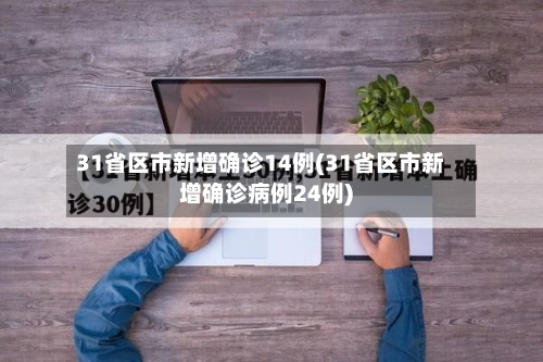 31省区市新增确诊14例(31省区市新增确诊病例24例)-第1张图片