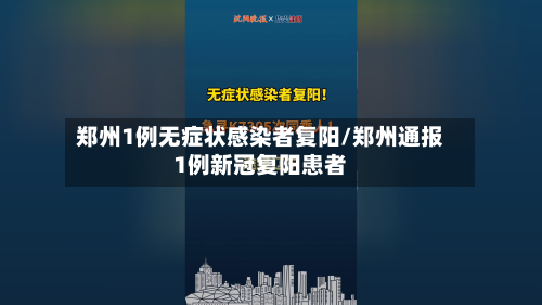 郑州1例无症状感染者复阳/郑州通报1例新冠复阳患者