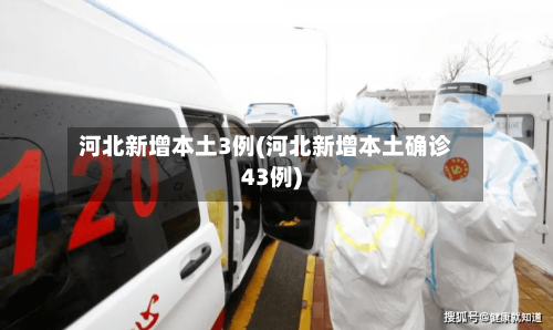 河北新增本土3例(河北新增本土确诊43例)