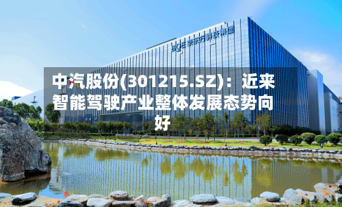 中汽股份(301215.SZ):近来
智能驾驶产业整体发展态势向好