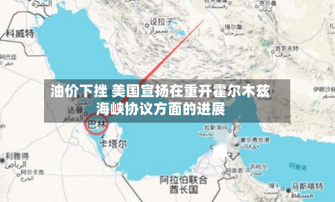 油价下挫 美国宣扬在重开霍尔木兹海峡协议方面的进展