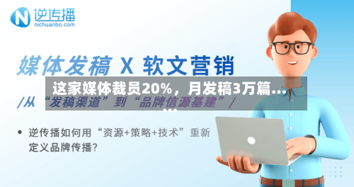 这家媒体裁员20%，月发稿3万篇……-第2张图片