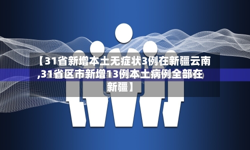 【31省新增本土无症状3例在新疆云南,31省区市新增13例本土病例全部在新疆】