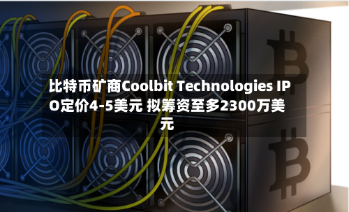 比特币矿商Coolbit Technologies IPO定价4-5美元 拟筹资至多2300万美元