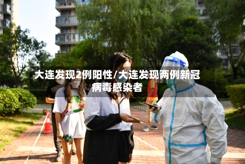 大连发现2例阳性/大连发现两例新冠病毒感染者-第2张图片
