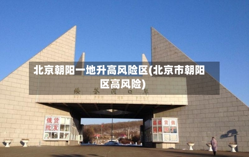 北京朝阳一地升高风险区(北京市朝阳区高风险)-第2张图片